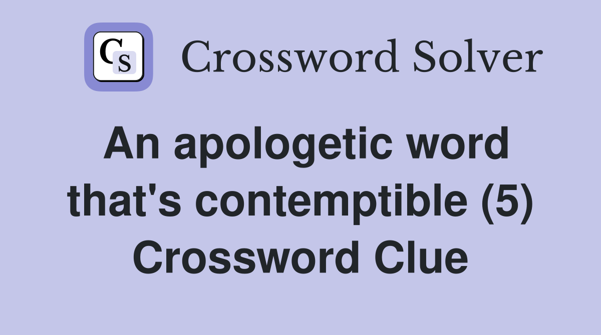 An apologetic word that's contemptible (5) Crossword Clue Answers